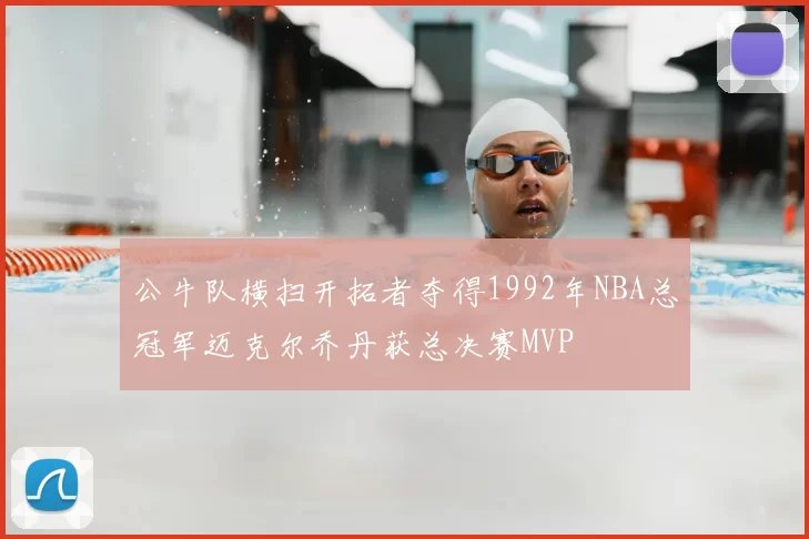 公牛队横扫开拓者夺得1992年NBA总冠军迈克尔乔丹获总决赛MVP