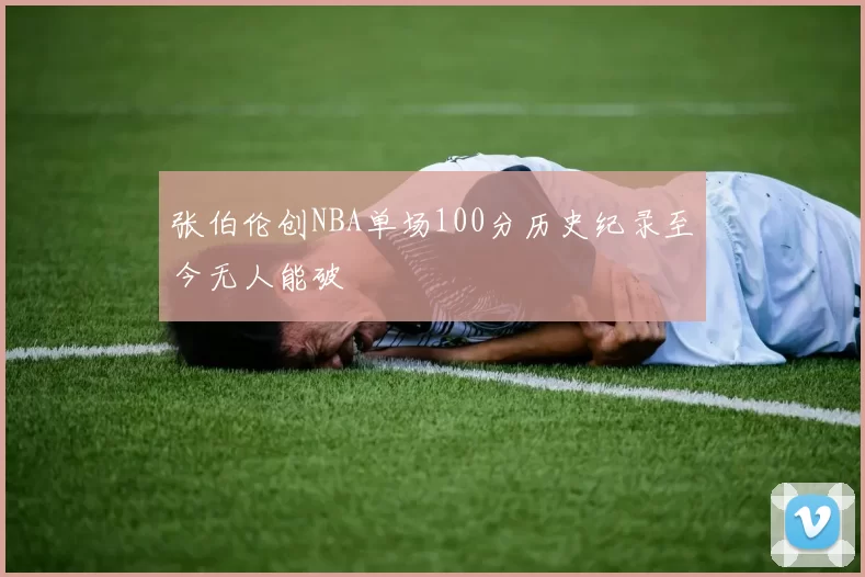 张伯伦创NBA单场100分历史纪录至今无人能破