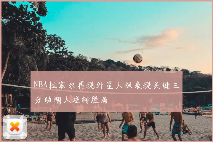 NBA拉塞尔再现外星人级表现关键三分助湖人逆转胜局