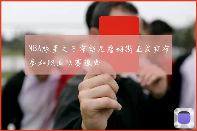 NBA球星之子布朗尼詹姆斯正式宣布参加职业联赛选秀