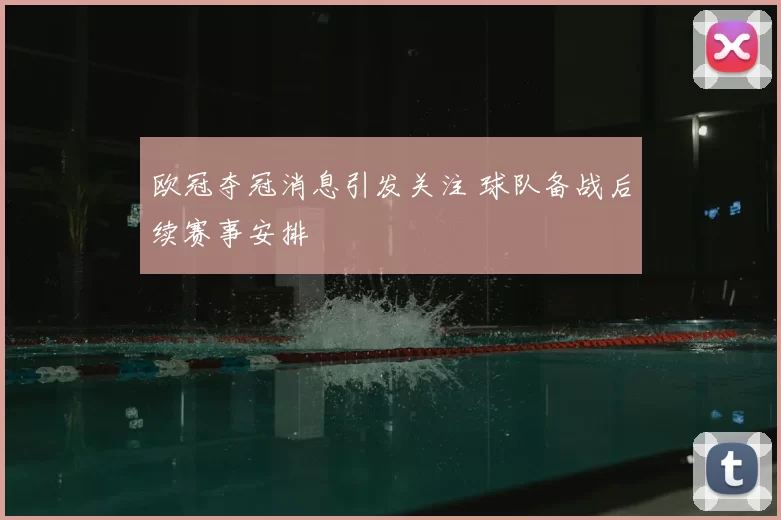 欧冠夺冠消息引发关注 球队备战后续赛事安排